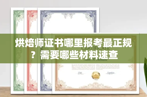 呼和浩特烘焙师证书哪里报考最正规?需要哪些材料速查