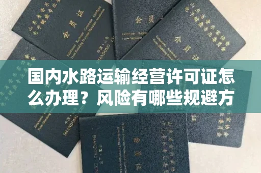 呼和浩特国内水路运输经营许可证怎么办理?风险有哪些规避方法?