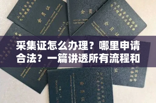 呼和浩特采集证怎么办理?哪里申请合法?一篇讲透所有流程和细节