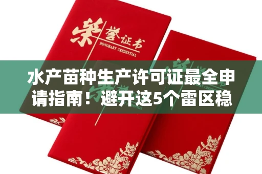 呼和浩特水产苗种生产许可证最全申请指南!避开这5个雷区稳过审
