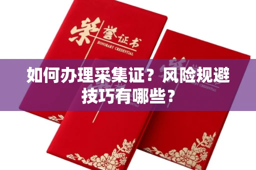 呼和浩特如何办理采集证?风险规避技巧有哪些?
