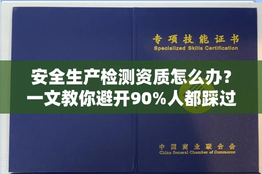 呼和浩特安全生产检测资质怎么办?一文教你避开90%人都踩过的坑