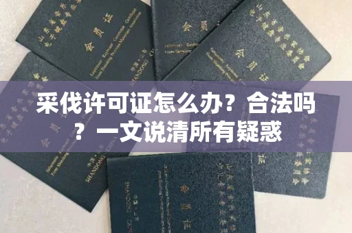 呼和浩特采伐许可证怎么办?合法吗?一文说清所有疑惑