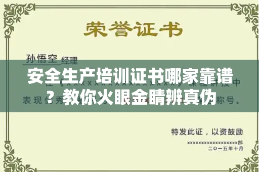 呼和浩特安全生产培训证书哪家靠谱?教你火眼金睛辨真伪