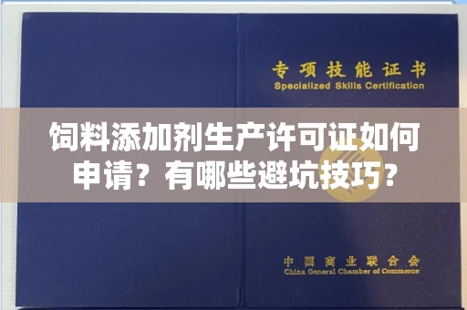 呼和浩特饲料添加剂生产许可证如何申请?有哪些避坑技巧?