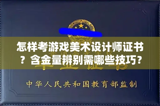 呼和浩特怎样考游戏美术设计师证书?含金量辨别需哪些技巧?