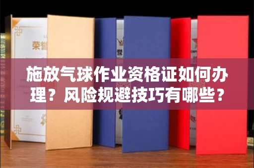 呼和浩特施放气球作业资格证如何办理?风险规避技巧有哪些?