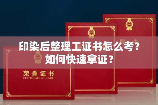 呼和浩特印染后整理工证书怎么考?如何快速拿证?