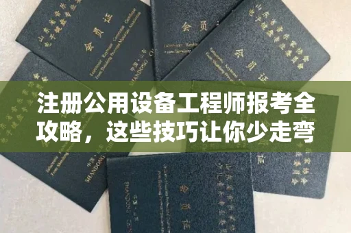 呼和浩特注册公用设备工程师报考全攻略,这些技巧让你少走弯路!