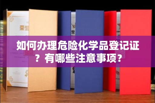 呼和浩特如何办理危险化学品登记证?有哪些注意事项?