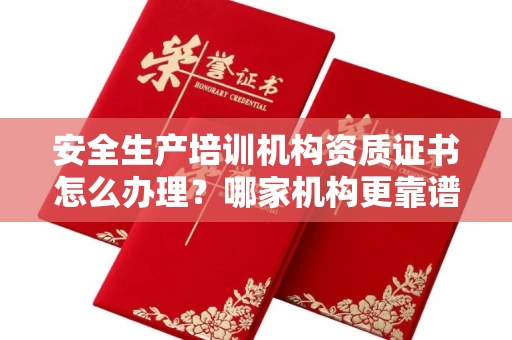 呼和浩特安全生产培训机构资质证书怎么办理?哪家机构更靠谱?