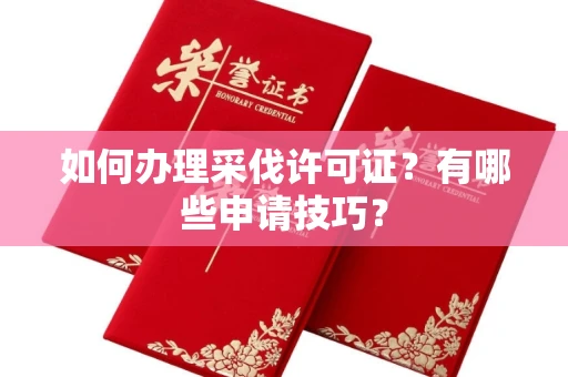 呼和浩特如何办理采伐许可证？有哪些申请技巧？