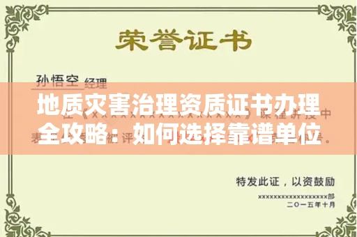 呼和浩特地质灾害治理资质证书办理全攻略：如何选择靠谱单位？