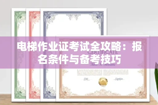 呼和浩特电梯作业证考试全攻略:报名条件与备考技巧