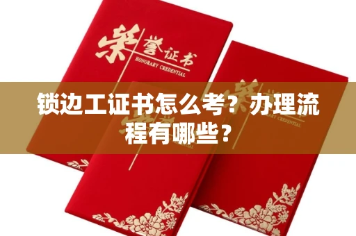 呼和浩特锁边工证书怎么考?办理流程有哪些?