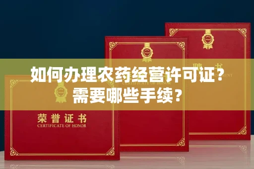 呼和浩特如何办理农药经营许可证?需要哪些手续?