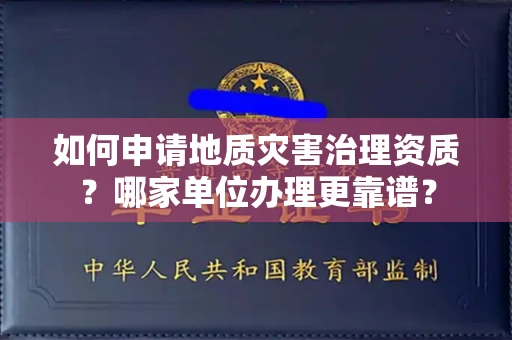 呼和浩特如何申请地质灾害治理资质?哪家单位办理更靠谱?