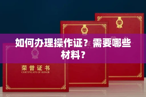 呼和浩特如何办理操作证?需要哪些材料?